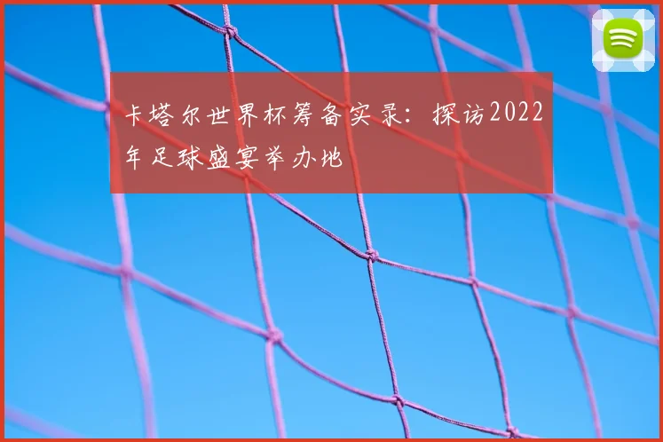 卡塔尔世界杯筹备实录：探访2022年足球盛宴举办地