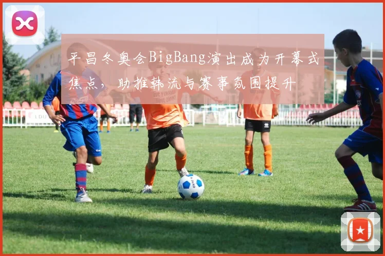 平昌冬奥会BigBang演出成为开幕式焦点，助推韩流与赛事氛围提升