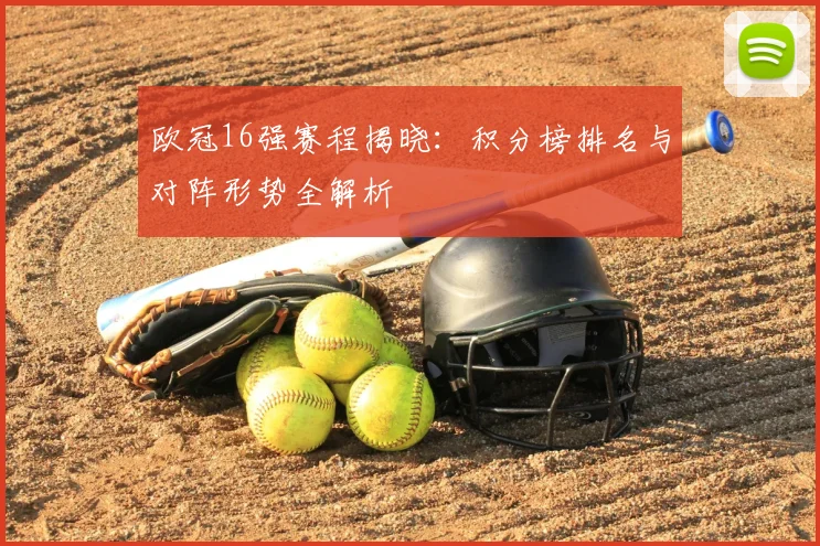 欧冠16强赛程揭晓：积分榜排名与对阵形势全解析