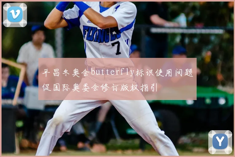 平昌冬奥会butterfly标识使用问题促国际奥委会修订版权指引