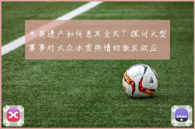 冬奥遗产如何惠及全民？探讨大型赛事对大众冰雪热情的激发效应