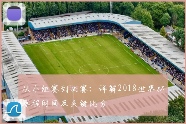 从小组赛到决赛：详解2018世界杯赛程时间及关键比分
