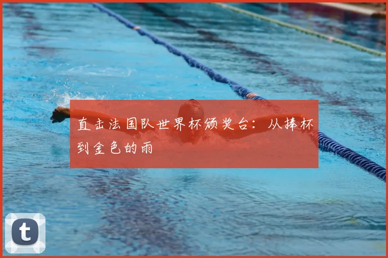 直击法国队世界杯颁奖台：从捧杯到金色的雨