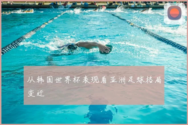 从韩国世界杯表现看亚洲足球格局变迁