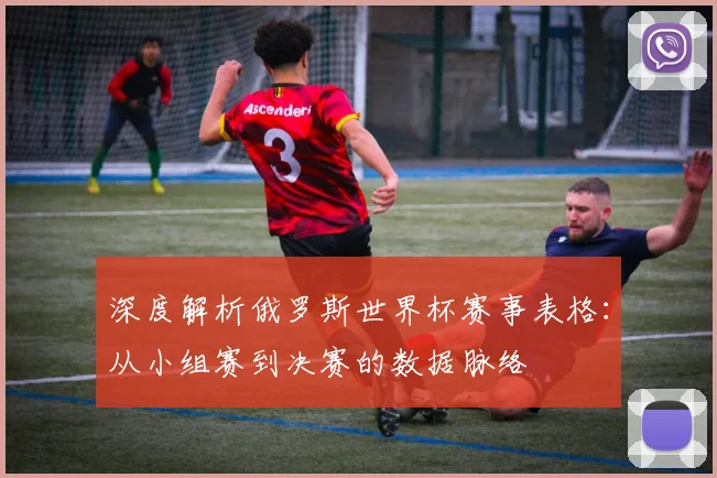 深度解析俄罗斯世界杯赛事表格：从小组赛到决赛的数据脉络