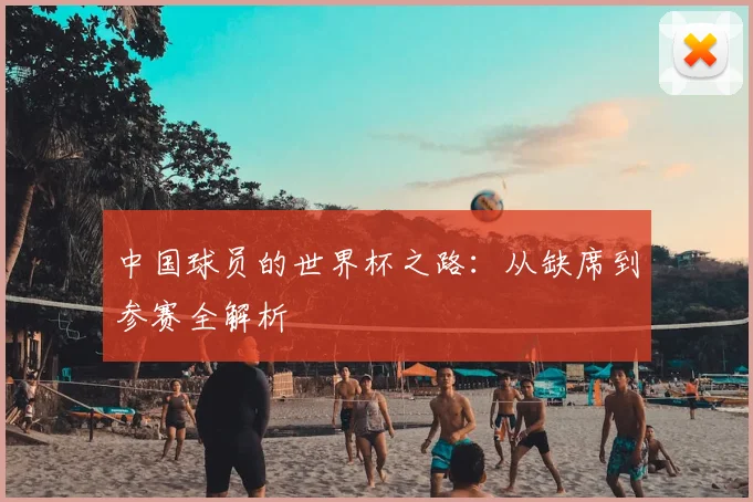 中国球员的世界杯之路:从缺席到参赛全解析