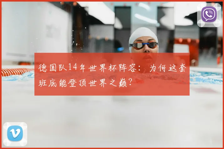 德国队14年世界杯阵容：为何这套班底能登顶世界之巅？