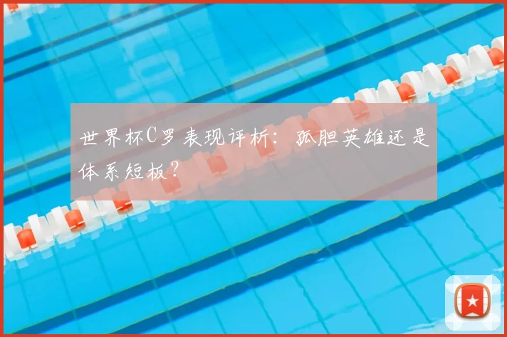 世界杯C罗表现评析:孤胆英雄还是体系短板?