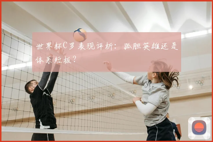世界杯C罗表现评析:孤胆英雄还是体系短板?