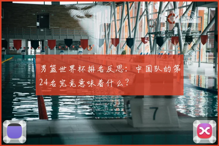 男篮世界杯排名反思:中国队的第24名究竟意味着什么?