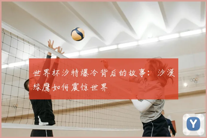 世界杯沙特爆冷背后的故事：沙漠绿鹰如何震惊世界