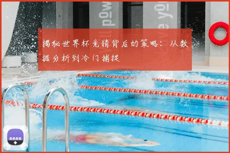 揭秘世界杯竞猜背后的策略:从数据分析到冷门捕捉